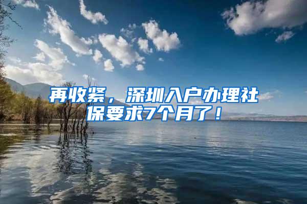 再收紧，深圳入户办理社保要求7个月了！