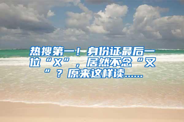 热搜第一！身份证最后一位“X”，居然不念“叉”？原来这样读......