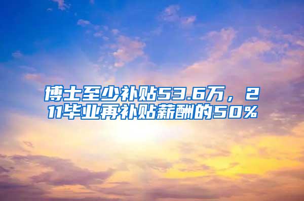 博士至少补贴53.6万，211毕业再补贴薪酬的50%