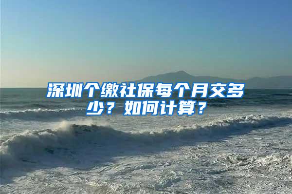 深圳个缴社保每个月交多少？如何计算？