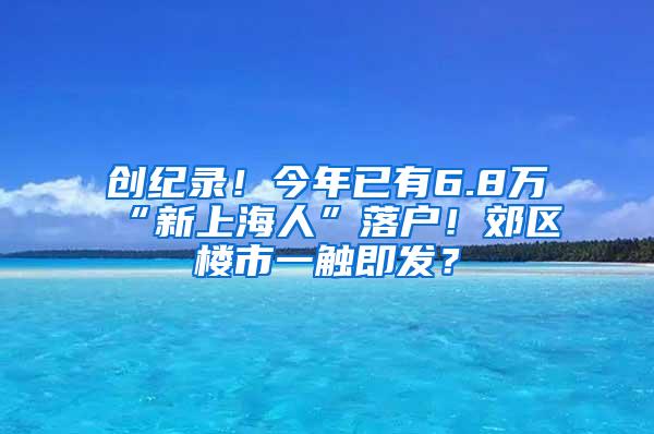 创纪录！今年已有6.8万“新上海人”落户！郊区楼市一触即发？