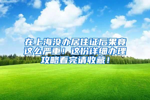 在上海没办居住证后果竟这么严重！这份详细办理攻略看完请收藏！