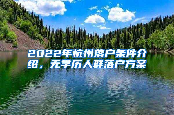 2022年杭州落户条件介绍，无学历人群落户方案