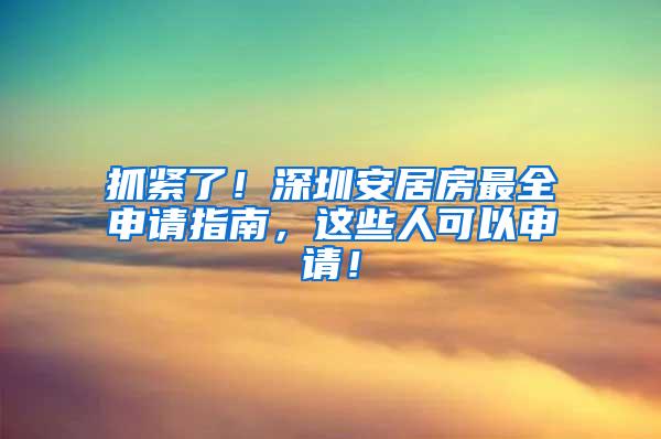 抓紧了！深圳安居房最全申请指南，这些人可以申请！