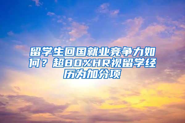 留学生回国就业竞争力如何？超80%HR视留学经历为加分项