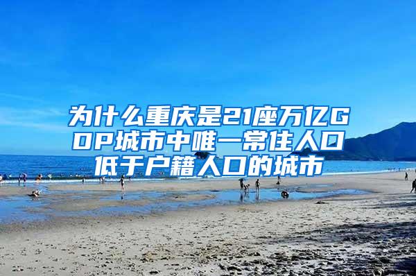 为什么重庆是21座万亿GDP城市中唯一常住人口低于户籍人口的城市