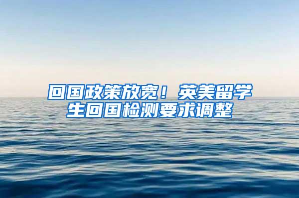 回国政策放宽！英美留学生回国检测要求调整