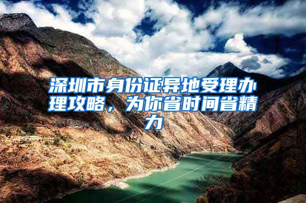 深圳市身份证异地受理办理攻略，为你省时间省精力