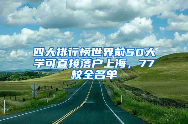 四大排行榜世界前50大学可直接落户上海，77校全名单