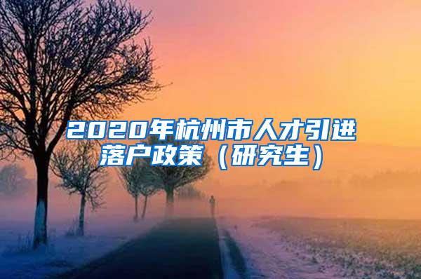 2020年杭州市人才引进落户政策（研究生）