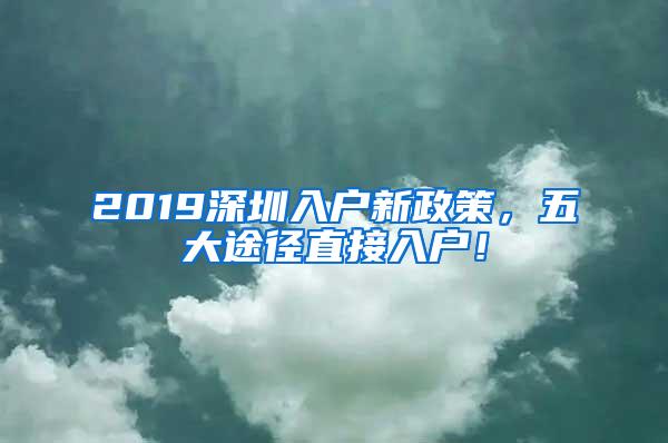 2019深圳入户新政策，五大途径直接入户！