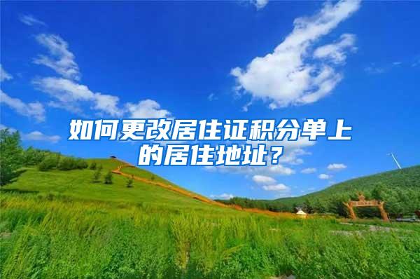 如何更改居住证积分单上的居住地址？