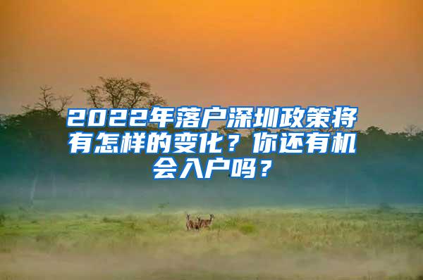 2022年落户深圳政策将有怎样的变化？你还有机会入户吗？