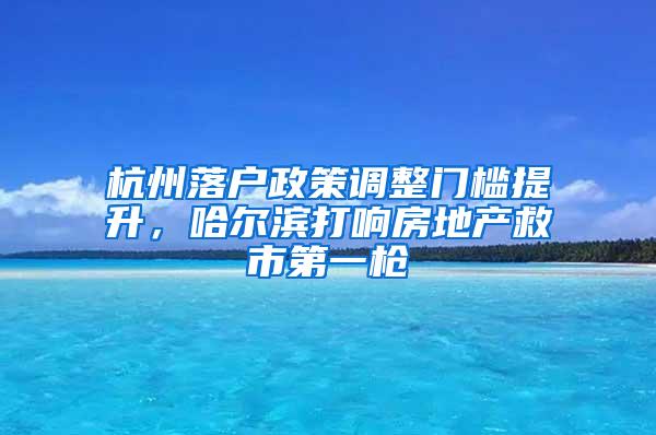 杭州落户政策调整门槛提升，哈尔滨打响房地产救市第一枪