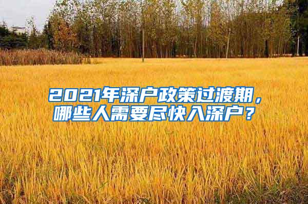 2021年深户政策过渡期，哪些人需要尽快入深户？