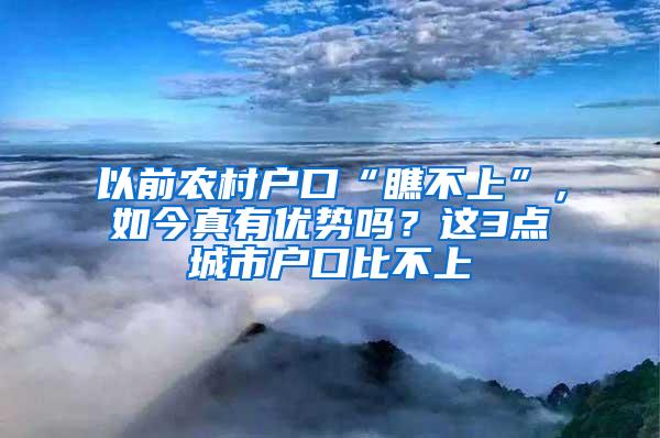 以前农村户口“瞧不上”，如今真有优势吗？这3点城市户口比不上