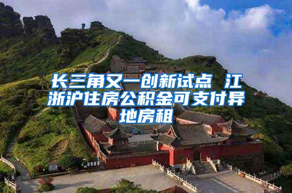 长三角又一创新试点 江浙沪住房公积金可支付异地房租