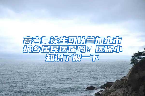 高考复读生可以参加本市城乡居民医保吗？医保小知识了解一下→