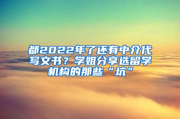 都2022年了还有中介代写文书？学姐分享选留学机构的那些“坑”