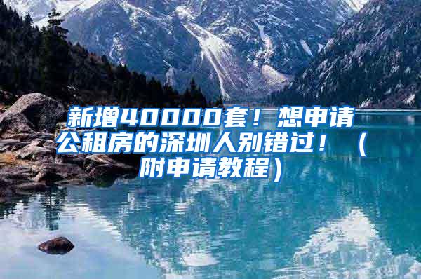 新增40000套！想申请公租房的深圳人别错过！（附申请教程）