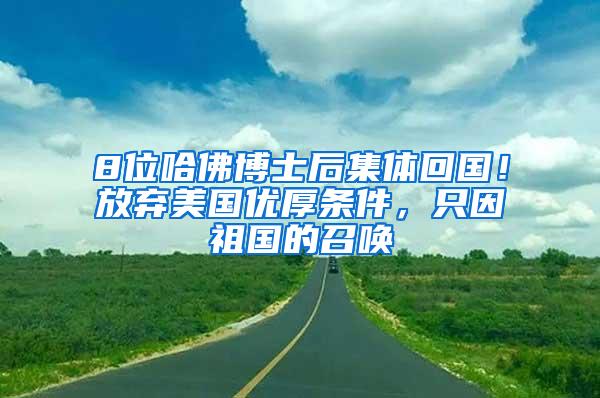 8位哈佛博士后集体回国！放弃美国优厚条件，只因祖国的召唤