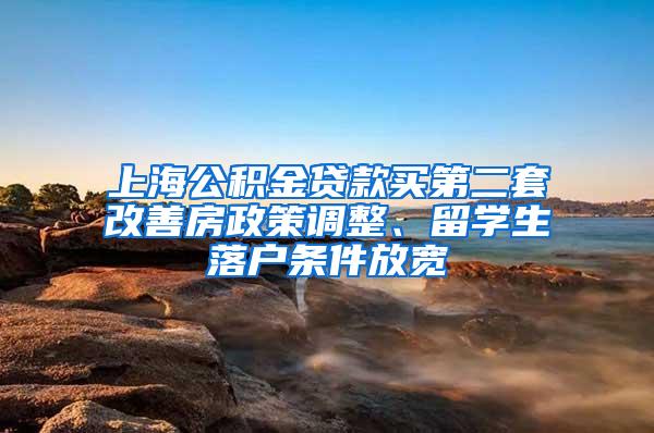 上海公积金贷款买第二套改善房政策调整、留学生落户条件放宽