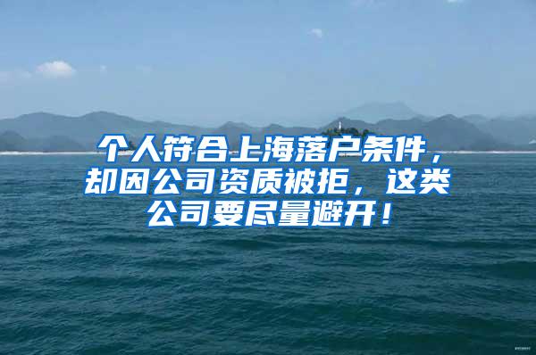 个人符合上海落户条件，却因公司资质被拒，这类公司要尽量避开！