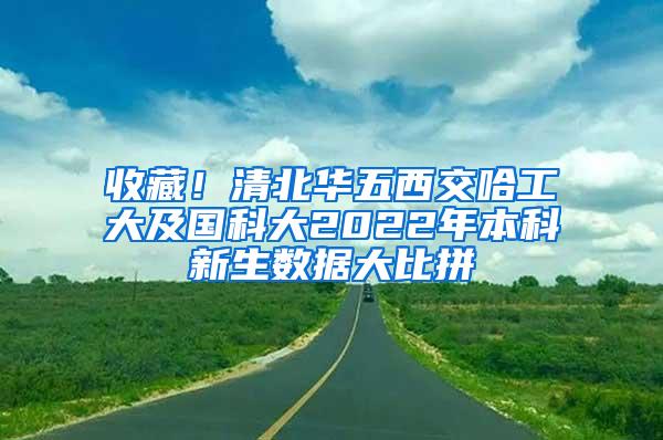 收藏！清北华五西交哈工大及国科大2022年本科新生数据大比拼