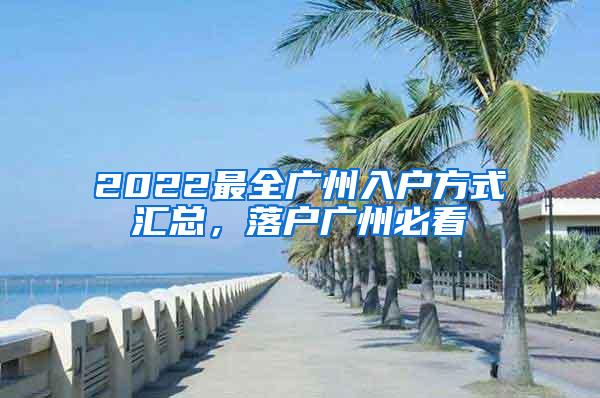 2022最全广州入户方式汇总，落户广州必看