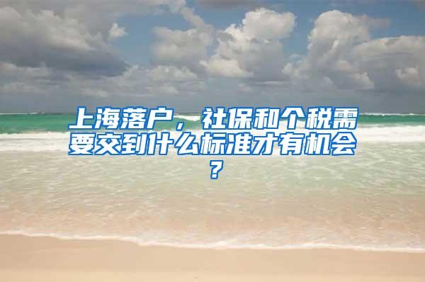 上海落户，社保和个税需要交到什么标准才有机会？