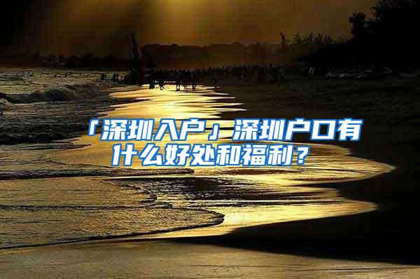 「深圳入户」深圳户口有什么好处和福利？