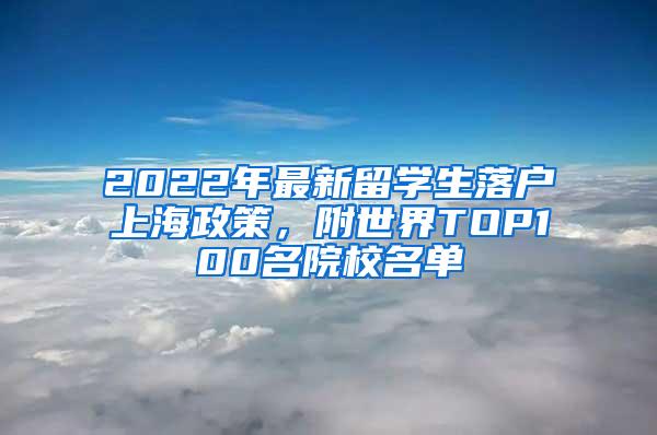 2022年最新留学生落户上海政策，附世界TOP100名院校名单