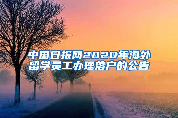 中国日报网2020年海外留学员工办理落户的公告