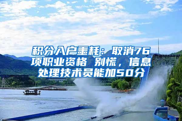 积分入户噩耗：取消76项职业资格 别慌，信息处理技术员能加50分