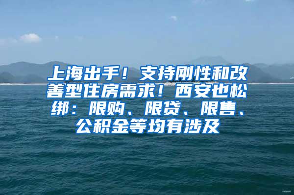 上海出手！支持刚性和改善型住房需求！西安也松绑：限购、限贷、限售、公积金等均有涉及