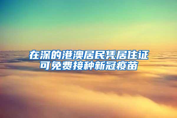 在深的港澳居民凭居住证可免费接种新冠疫苗