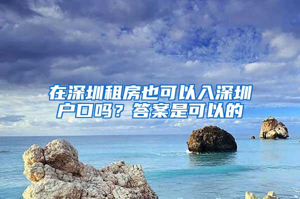 在深圳租房也可以入深圳户口吗？答案是可以的