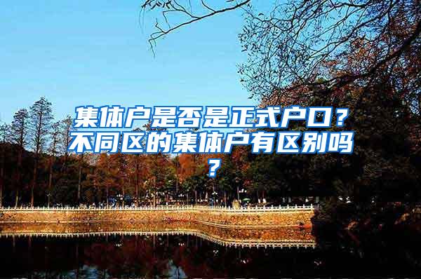 集体户是否是正式户口？不同区的集体户有区别吗？