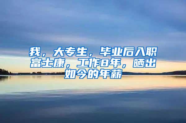 我，大专生，毕业后入职富士康，工作8年，晒出如今的年薪