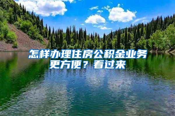 怎样办理住房公积金业务更方便？看过来