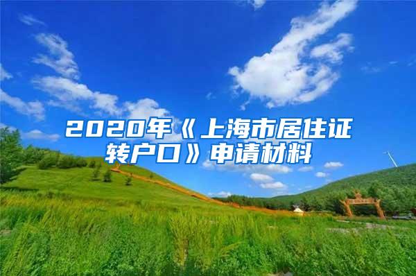 2020年《上海市居住证转户口》申请材料