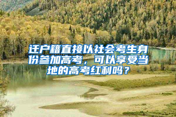 迁户籍直接以社会考生身份参加高考，可以享受当地的高考红利吗？