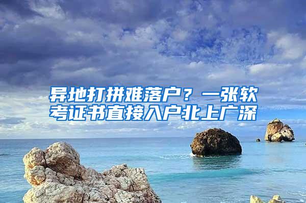 异地打拼难落户？一张软考证书直接入户北上广深