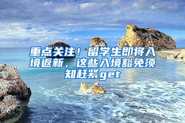 重点关注！留学生即将入境返新，这些入境豁免须知赶紧get