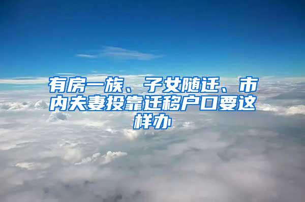 有房一族、子女随迁、市内夫妻投靠迁移户口要这样办