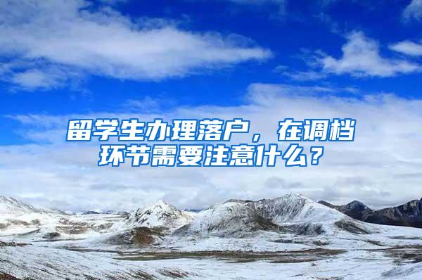 留学生办理落户，在调档环节需要注意什么？