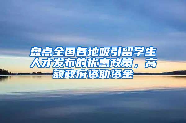 盘点全国各地吸引留学生人才发布的优惠政策，高额政府资助资金