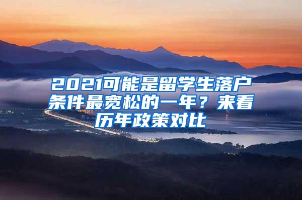 2021可能是留学生落户条件最宽松的一年？来看历年政策对比