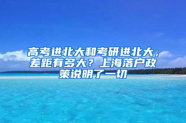 高考进北大和考研进北大，差距有多大？上海落户政策说明了一切