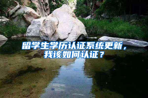 留学生学历认证系统更新，我该如何认证？